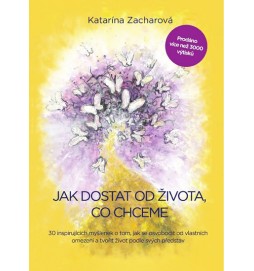 Jak dostat od života, co chceme - 30 inspirujících myšlenek o tom, jak se osvobodit od vlastních omezení a tvořit život podle svých představ